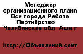 Менеджер организационного плана - Все города Работа » Партнёрство   . Челябинская обл.,Аша г.